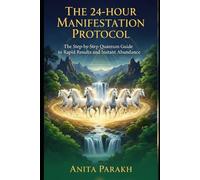 THE 24-HOUR MANIFESTATION PROTOCOL: The Step-by-Step Quantum Guide to Rapid Results and Instant Abundance