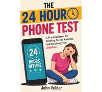 The 24 Hour Phone Test: A Practical Reset for Breaking Screen Addiction and Reclaiming Your Attention