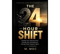 THE 24-HOUR SHIFT: Change Your Subconscious. Change Your Assumptions. Change What Happens Next.