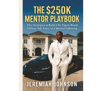 THE $250K MENTOR PLAYBOOK: Elite Strategies To Build A Six-Figure Brand Without Ads, Fame, Or A Massive Following
