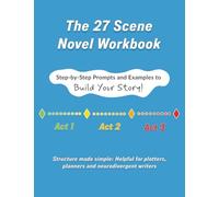 The 27-Scene Novel Workbook: Step-by-Step Prompts and Examples to Build Your Story!