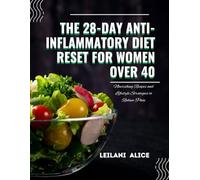 THE 28-DAY ANTI-INFLAMMATORY DIET RESET FOR WOMEN OVER 40: Nourishing Recipes and Lifestyle Strategies to Reduce Pain, Boost Gut Health, and Enhance Vitality