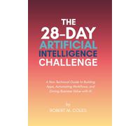 The 28-Day Artificial Intelligence Challenge: A Non-Technical Guide to Building Apps, Automating Workflows, and Driving Business Value with AI