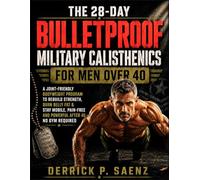The 28-Day Bulletproof Military Calisthenics for Men Over 40: A Joint-Friendly Bodyweight Program to Rebuild Strength, Burn Belly Fat & Stay Mobile, Pain-Free and Powerful After 40 - No Gym Required