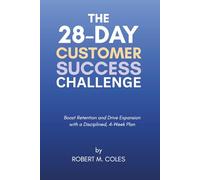 The 28-Day Customer Success Challenge: Boost Retention and Drive Expansion with a Disciplined, 4-Week Plan