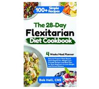 The 28-Day Flexitarian Diet Cookbook: Easy-to-Prepare Plant-Based, Semi-Vegetarian, Weight Loss-Friendly Recipes and Meal Plan for Busy Beginners to Lose Weight and Prevent Disease