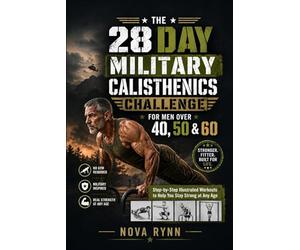 THE 28 DAY MILITARY CALISTHENICS CHALLENGE FOR MEN OVER 40, 50 & 60: Step-by-Step Illustrated Workouts to Help You Stay Strong at Any Age