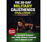 The 28-Day Military Calisthenics Challenge for Women: A Simple, No-Equipment, Apartment-Proof Program to Build a Strong, Toned, Confident Body in Just 15 Minutes a Day-Without Burnout or Injury