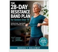 The 28-Day Resistance Band Plan for Seniors Over 70: Build Bone Density, Regain Balance, and Move Freely in 15 Minutes a Day