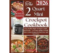 The 2Quart Mini Crockpot Cookbook 2026: Easy, Healthy Single-Serving & Couple-Sized Meals - No-Waste, Budget-Friendly Slow-Cooker Recipes for Busy Lives + Bonus Inside and Much More