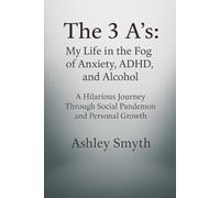 The 3 A's: My Life in the Fog of Anxiety, ADHD, and Alcohol: A Hilarious Journey Through Social Pandemonium and Personal Growth