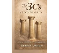 THE 3 C'S OF ACCOUNTABILITY: How Clarity, Commitment, and Consequences Build Strong Leaders and Healthy Organizations