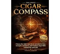The 3 Point Cigar Compass: Choose the right cigar in 60 seconds by time, strength, and flavor, your modern cigar bible without the snob talk.
