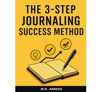 The 3-Step Journaling Success Method: A Proven Daily System for Busy People to Gain Clarity, Boost Productivity and Focus, Reduce Anxiety, and Achieve Their Goals in Just 10 Minutes a Day