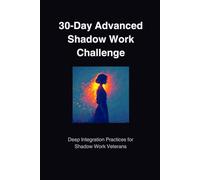 The 30-Day Advanced Shadow Work Challenge: Deep Daily Prompts to Confront Hidden Patterns, Heal Old Wounds, and Unlock Lasting Self-Empowerment