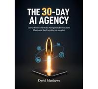 THE 30-DAY AI AGENCY: Launch Your Social Media Management Business,Land Clients, and Run Everything on Autopilot