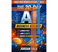 The 30-Day AI Business Builder: Build a Real Business in 30 Days Using AI