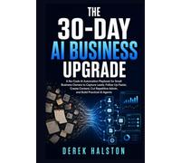 The 30-Day AI Business Upgrade: A No-Code AI Automation Playbook for Small Business Owners to Capture Leads, Follow Up Faster, Create Content, Cut Repetitive Admin, and Build Practical AI Agents
