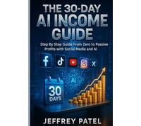 THE 30-DAY AI INCOME GUIDE: Step By step Guide From Zero to Passive Profits with Social Media and AI