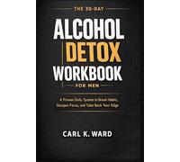 The 30-Day Alcohol Detox Workbook for Men: A Proven Daily System to Break Habits, Sharpen Focus, and Take Back Your Edge