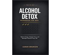 THE 30-DAY ALCOHOL DETOX WORKBOOK FOR MEN: Restore Energy, Sharpen Focus, and Take Back Control of Your Life