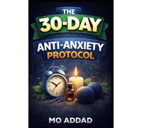 The 30-Day Anti-Anxiety Protocol: A Science-Based Journey to Rewiring Your Brain and Reclaiming Your Life