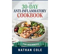 THE 30-DAY ANTI-INFLAMMATORY COOKBOOK FOR BEGINNERS: A Complete 30-Day Meal Plan with Easy Recipes to Reduce Inflammation, Manage Arthritis, Relieve Joint Pain, and Reset Your Body