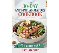 THE 30-DAY ANTI-INFLAMMATORY COOKBOOK FOR BEGINNERS: A Complete 30-Day Meal Plan with Easy Recipes to Reduce Inflammation, Manage Arthritis, Relieve Joint Pain, and Reset Your Body