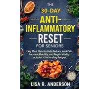 The 30-Day Anti-Inflammatory Reset for Seniors: Easy Meal Plans to Help Reduce Joint Pain, Increase Mobility, and Regain Vitality. Includes 100+ Healing Recipes.