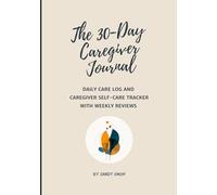 The 30-Day Caregiver Journal: Daily Care Log and and Caregiver Self-Care Tracker with Weekly Reviews