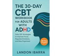 The 30-Day CBT Workbook for Adults ADHD: Daily CBT Strategies to Improve Focus, Regulate Emotions, and Stay Organized