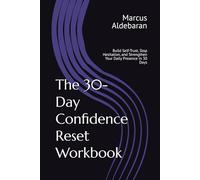 The 30-Day Confidence Reset Workbook: Build Self-Trust, Stop Hesitation, and Strengthen Your Daily Presence in 30 Days