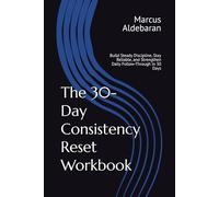 The 30-Day Consistency Reset Workbook: Build Steady Discipline, Stay Reliable, and Strengthen Daily Follow-Through in 30 Days