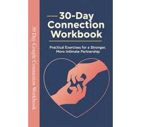 The 30-Day Couple Connection Workbook: Transform Your Relationship with Daily Exercises, Communication Tools, and Proven Strategies: A Comprehensive ... Deeper Intimacy and Stronger Communication