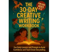 The 30 Day Creative Writing Workbook For Kids Ages 8-12: Fun Daily Lessons and Prompt to Build Confidence and Teach Great Storytelling