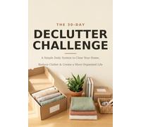 The 30-Day Declutter Challenge: A Simple Daily System to Clear Your Home, Reduce Clutter & Create a More Organized Life