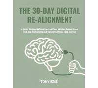 The 30-Day Digital Re-Alignment: A Guided Workbook to Break Free from Phone Addiction, Reduce Screen Time, Stop Doomscrolling, and Reclaim Your Focus, Sleep, and Time