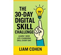 The 30-Day Digital Skill Challenge: Learn 1 New Life-Changing Skill Every Day