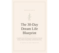 The 30-Day Dream Life Blueprint: A Cognitive Science & Neuroscience Framework to Overcome Trauma, Unblock Limiting Beliefs, and Reclaim Your Drive