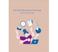 The 30-Day Focus Formula - Boost Productivity and Achieve Your Goals: “Transform Your Habits and Achieve More in Just 30 Days”