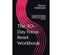 The 30-Day Focus Reset Workbook: A Simple 30-Day Challenge to Rebuild Focus, Eliminate Distractions, and Train Your Attention