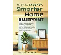 The 30 day Greener, Smarter Home Blueprint: Design a healthier, smarter home with sustainable swaps and simple tech that help you save money, reduce energy use, and breathe easier-starting today!