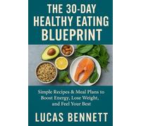 The 30-Day Healthy Eating Blueprint: Simple Recipes & Meal Plans to Boost Energy, Lose Weight, and Feel Your Best