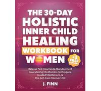 The 30-Day Holistic Inner Child Healing Workbook for Women: Release Past Traumas & Abandonment Issues Using Mindfulness Techniques, Guided Meditations, & the Self-Care Recovery Kit