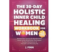 The 30-Day Holistic Inner Child Healing Workbook for Women: Release Past Traumas & Abandonment Issues Using Mindfulness Techniques, Guided Meditations, & the Self-Care Recovery Kit
