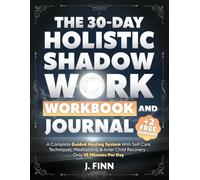 The 30-Day Holistic Shadow Work Workbook & Journal: A Complete Guided Healing System With Self Care Techniques, Meditations, & Inner Child Recovery - Only 10 Minutes Per Day