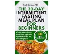 The 30-Day Intermittent Fasting Meal Plan for Beginners: A Simple Guide to Restore Healthy Blood Sugar Levels, Improve Metabolism, and Build Lasting Habits