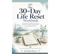 The 30-Day Life Reset Workbook: A Practical System for Focus, Follow-Through, and Cleaner Everyday Decisions