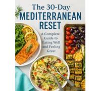 The 30-Day Mediterranean Reset: A Complete Guide to Eating Well and Feeling Great