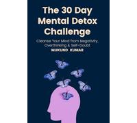The 30 Day Mental Detox Challenge: Cleanse Your Mind from Negativity, Overthinking & Self-Doubt